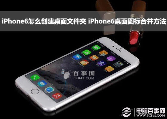 iPhone6怎么创建桌面文件夹 iPhone6桌面图标合并方法