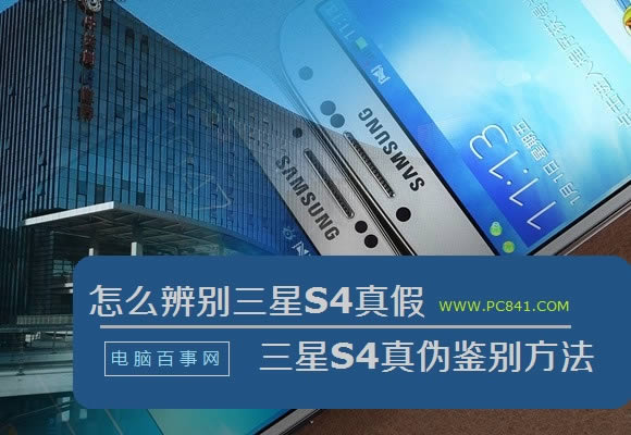 怎么辨别三星S4真假 三星S4真伪鉴别方法