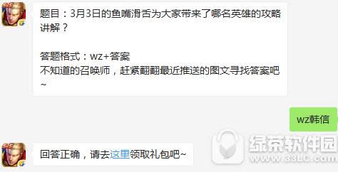 题目:3月3日的鱼嘴滑舌为大家带来了哪名英雄的攻略讲解? 王者荣耀3月5日每日一题 王者荣耀3月3日的鱼嘴滑舌为大家带来了哪名英雄的攻略讲解答案1
